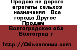 Продаю не дорого агрегаты сельхоз назначения - Все города Другое » Продам   . Волгоградская обл.,Волгоград г.